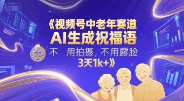 视频号中老年赛道，AI生成祝福语，不用拍摄，不用露脸，3天1k+-大伟资源网