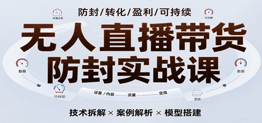 无人直播带货防封实战课，7天掌握高转化直播技术，实现单场GMV破万可持续模型-大伟资源网