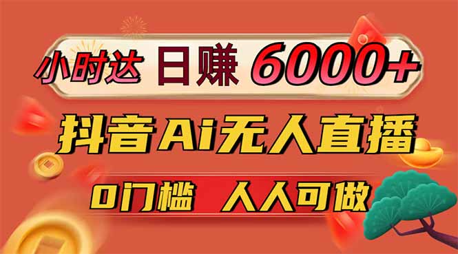 日赚6000+！抖音Ai无人直播躺赚新风口，0门槛吃官方亿级流量！-大伟资源网