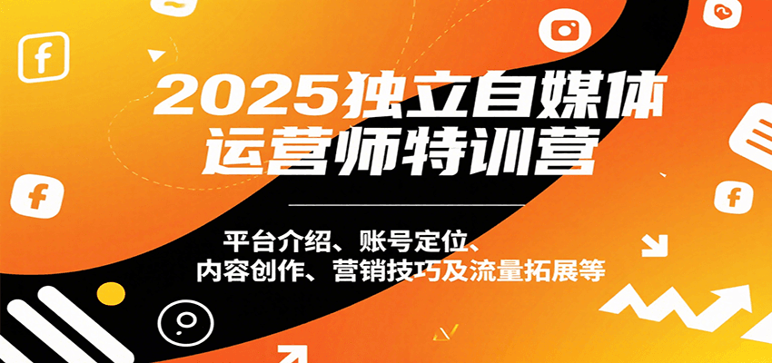 2025独立自媒体运营师特训营：平台介绍、账号定位、内容创作、营销技巧及流量拓展等-大伟资源网