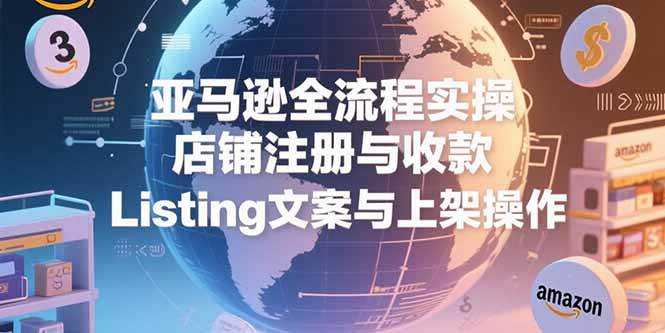 （15349期）亚马逊全流程实操，店铺注册与收款，Listing文案与上架操作-大伟资源网