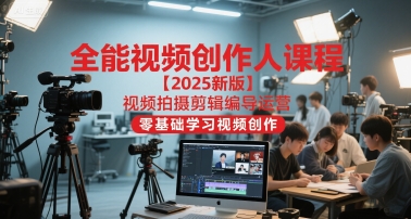 全能视频创作人课程【2025新版】视频拍摄剪辑编导运营，零基础学习视频创作-大伟资源网