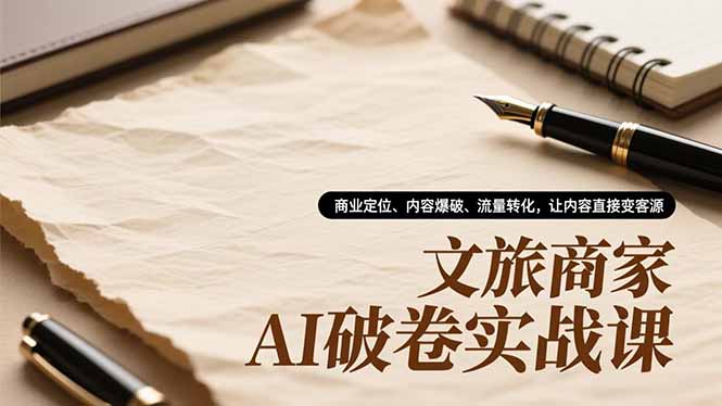文旅商家AI破卷实战课，商业定位、内容爆破、流量转化，让内容直接变客源-大伟资源网