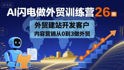 AI闪电做外贸训练营26期，外贸建站开发客户内容营销从0到3做外贸-大伟资源网