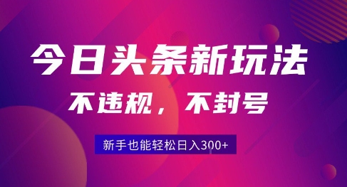 2025今日头条原创玩法5.0，不违规不封号，零门槛新手跟着做也能日入3张+-大伟资源网