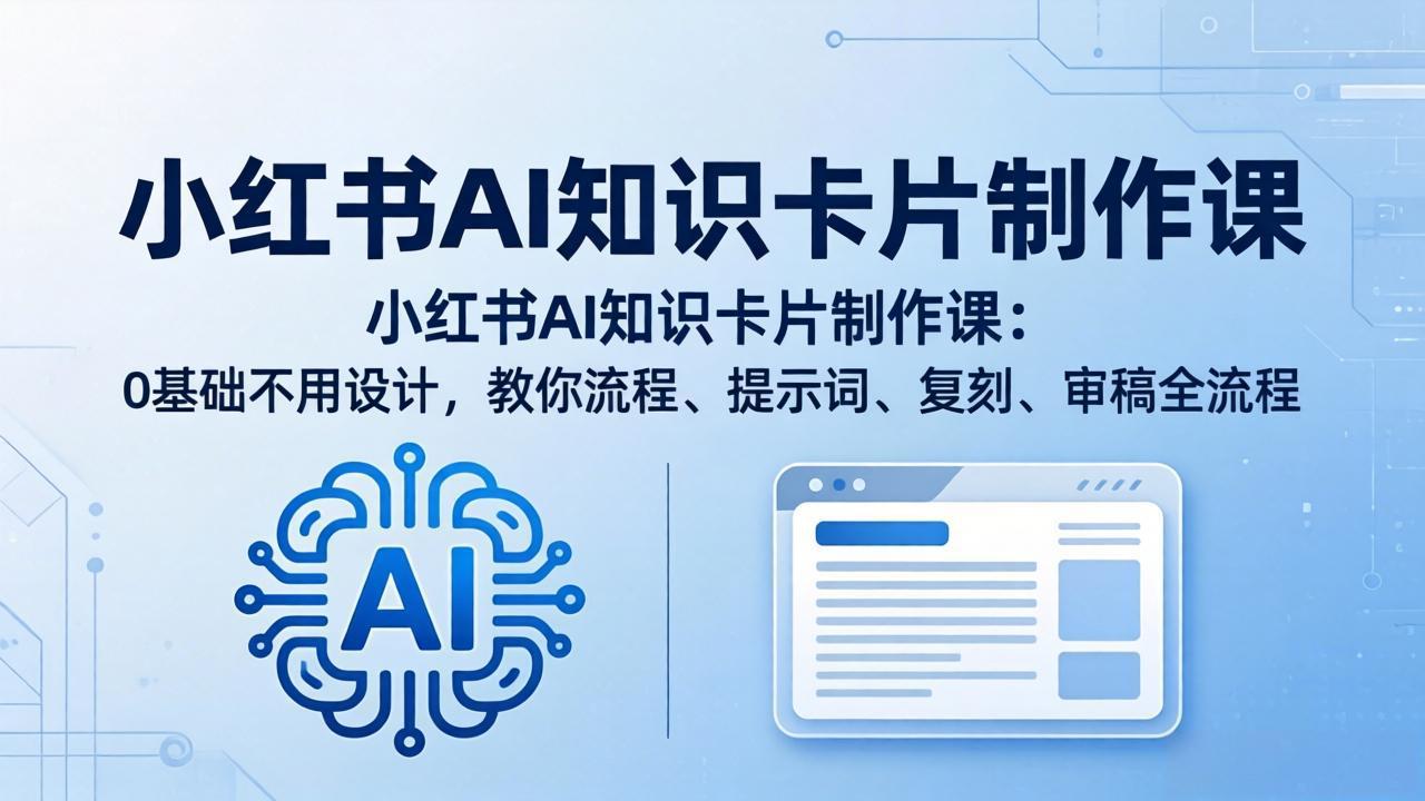 小红书AI知识卡片制作课：0基础不用设计，教你流程、提示词、复刻、审稿全流程-大伟资源网
