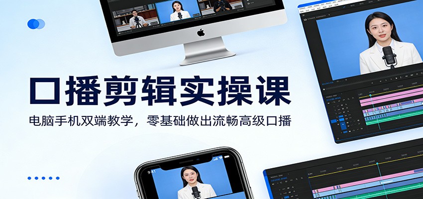 口播剪辑实操课：电脑手机双端教学，零基础做出流畅高级口播-大伟资源网