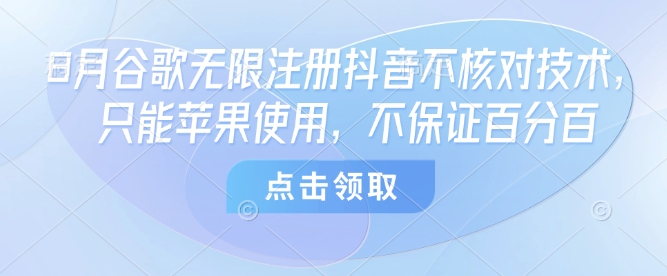 8月谷歌无限注册抖音不核对技术，只能苹果使用，不保证百分百-大伟资源网