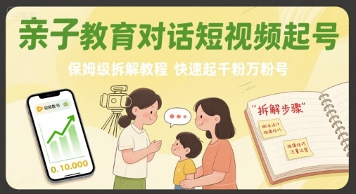 亲子教育对话短视频起号，保姆级拆解教程，快速起千粉万粉号-大伟资源网