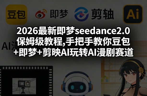2026最新即梦seedance2.0保姆级教程,手把手教你豆包+即梦+剪映AI玩转AI漫剧赛道-大伟资源网