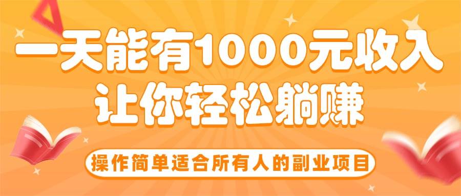 （15876期）操作简单适合所有人的副业项目，一天能有1000元收入，让你轻松躺赚！-大伟资源网
