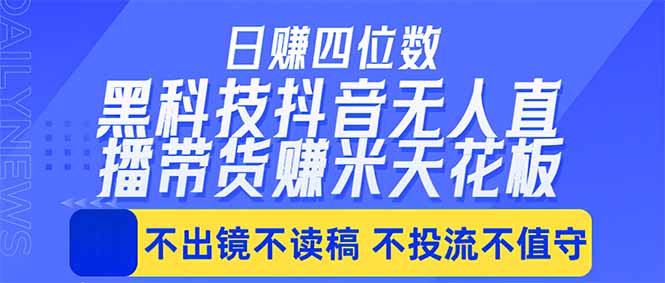 日入四位数！！最新黑科技抖音无人直播带货赚钱天花板，不出镜，不读稿，不投流，不值守，手…-大伟资源网