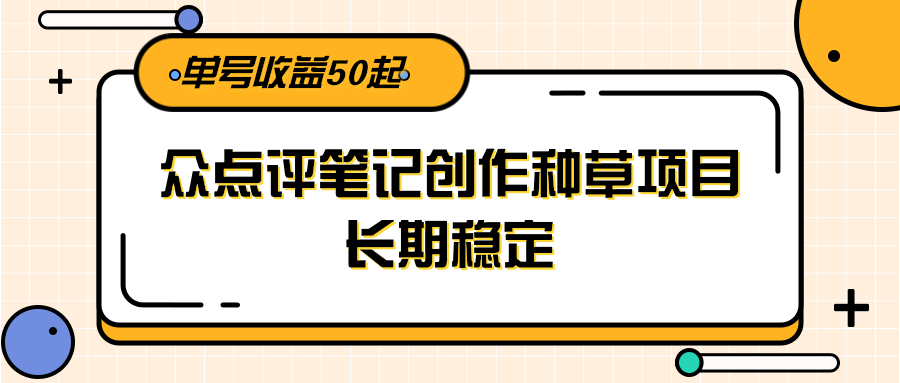 大众点评笔记创作种草项目，长期稳定， 单号收益50起-大伟资源网