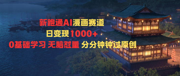 新跑通AI漫画赛道日变现1k+0基础学习无脑怼量分分钟钟过原创-大伟资源网
