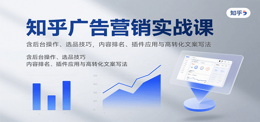 知乎广告营销实战课，含后台操作、选品技巧，内容排名、插件应用与高转化文案写法-大伟资源网