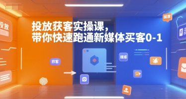 投放获客实操课，带你快速跑通新媒体买客0-1-大伟资源网