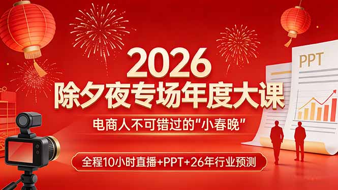 2026除夕夜专场年度大课，全程10小时直播+PPT+26年行业预测，是电商人不可错过的“小春晚”-大伟资源网