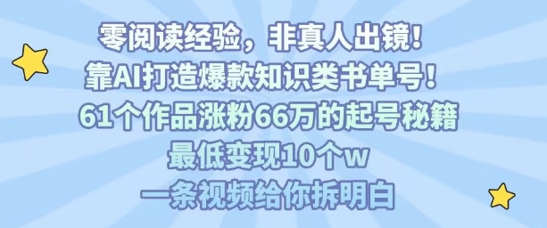 靠AI打造爆款知识类书单号，61个作品涨粉66w的起号秘籍，最低变现10个w，一条视频给你拆明白-大伟资源网
