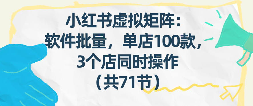 小红书虚拟矩阵：软件批量发笔记，单店100款，3个店同时操作(共71节)-大伟资源网