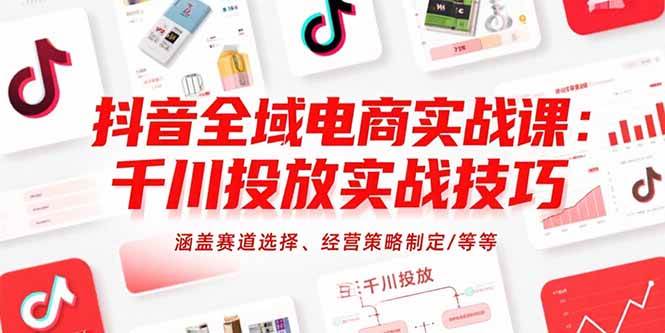 （15458期）抖音全域电商实战课：千川投放实战技巧，涵盖赛道选择、经营策略制定/等等-大伟资源网