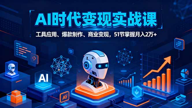 AI时代全场景实战课，工具应用、爆款制作、商业变现，51节掌握月入2万+-大伟资源网