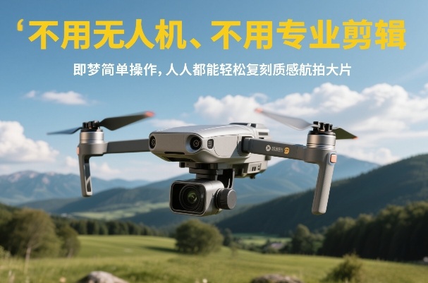不用无人机、不用专业剪辑，即梦简单操作，人人都能轻松复刻质感航拍大片-大伟资源网