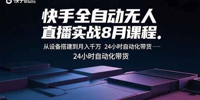 （15892期）快手全自动无人直播实战8月课程：从设备搭建到月入千万 24小时自动化带货-大伟资源网