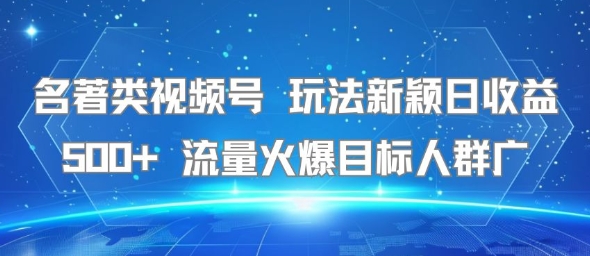 名著类视频号 玩法新颖日收益500+ 流量火爆目标人群广-大伟资源网