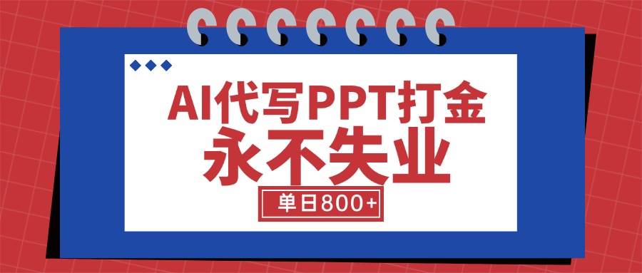 （15530期）AI代写PPT打金，永不失业项目，细分蓝海领域，单日稳定800+【附工具指令】-大伟资源网