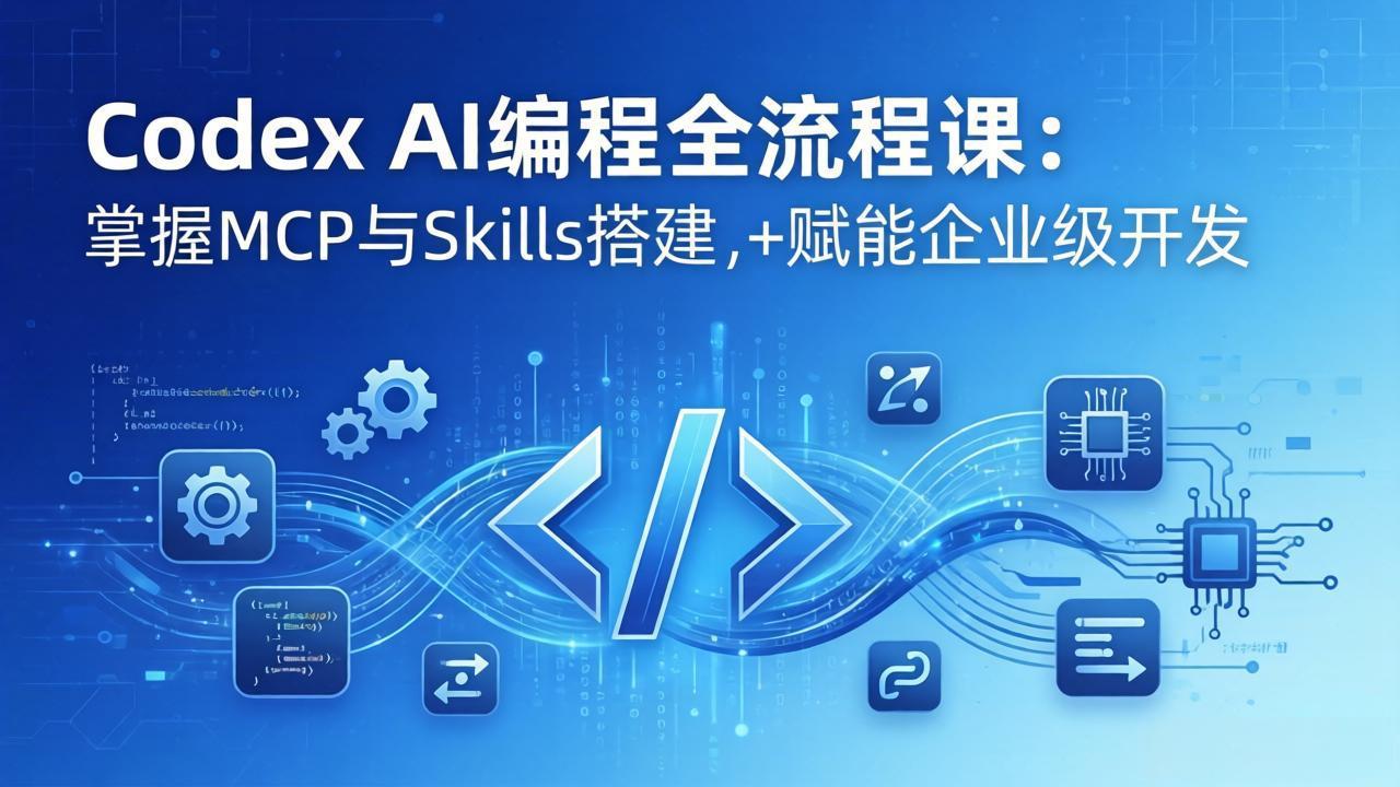 Codex AI编程全流程课：模块化教学+双项目实战，掌握MCP与Skills搭建，赋能企业级开发-大伟资源网