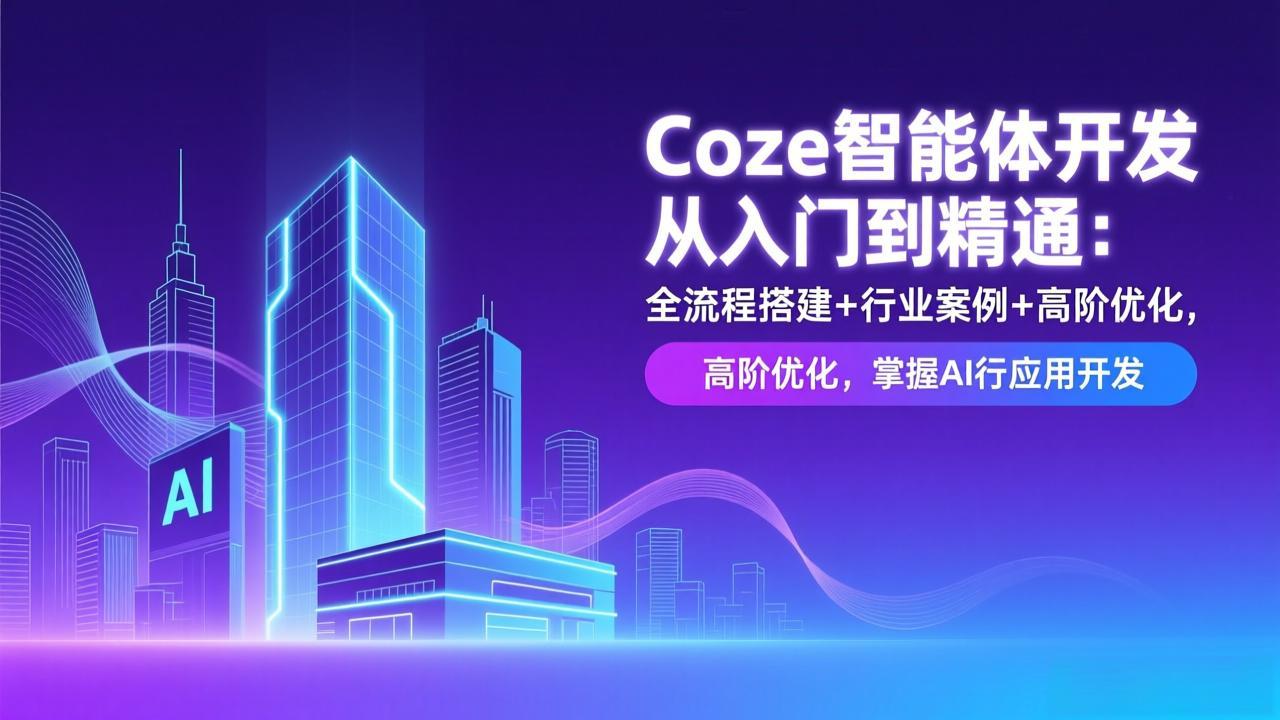 Coze智能体开发从入门到精通：全流程搭建+行业案例+高阶优化，掌握AI应用开发-大伟资源网
