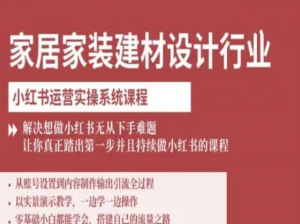 家居家装建材设计行业小红书运营实操系统课程，解决想做小红书无从下手难题让你真正踏出第一步-大伟资源网