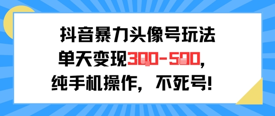抖音暴力头像号玩法，单天变现3-5张纯手机操作，小白也能行-大伟资源网