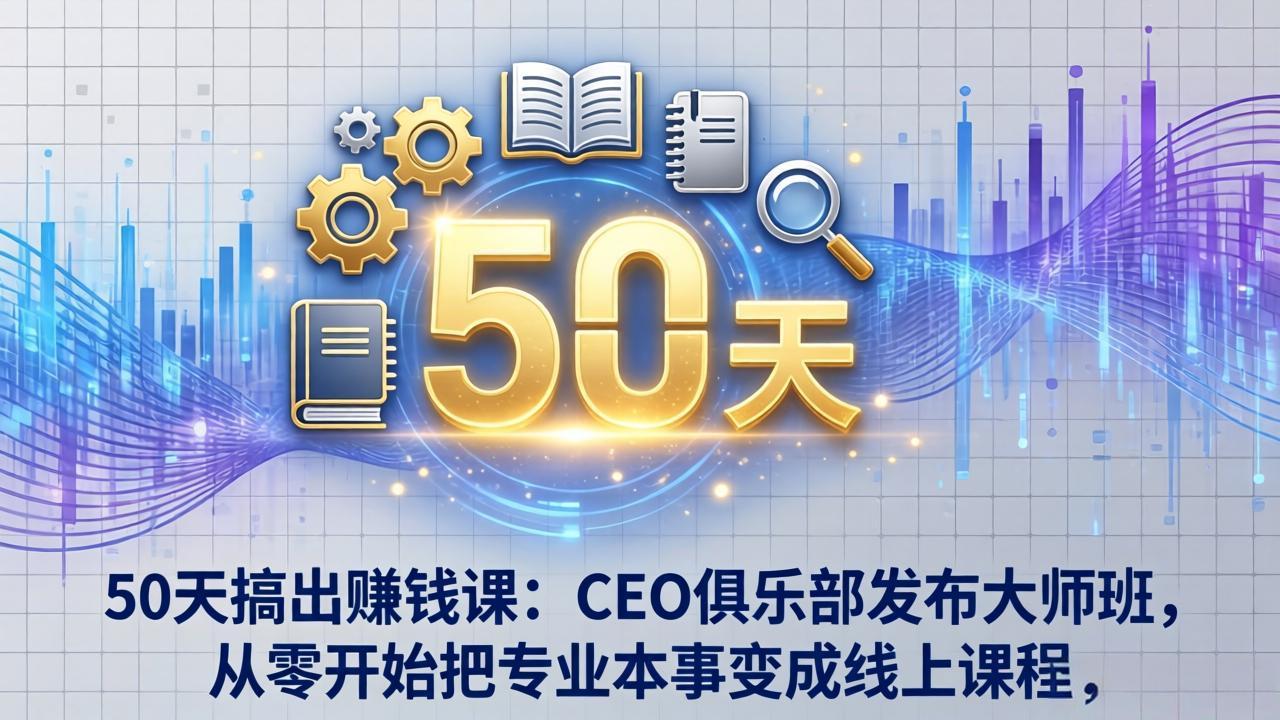 50天搞出赚钱课：CEO俱乐部发布大师班，从零开始把专业本事变成线上课程-大伟资源网