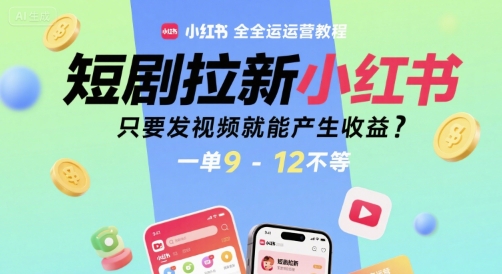 短剧拉新小红书全运营教程，只要发视频就能产生收益，一单9-12不等-大伟资源网