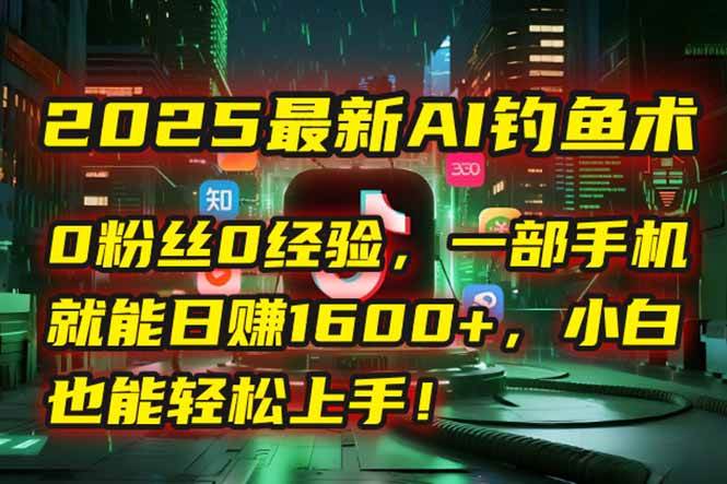 （15163期）2025最新AI钓鱼术：0粉丝0经验，一部手机就能开启自动赚钱模式！-大伟资源网