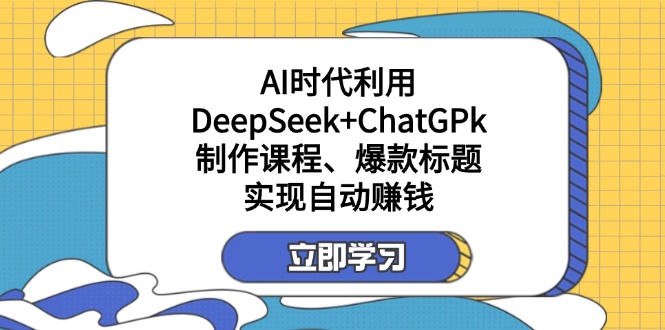 某付费文：AI时代利用DeepSeek+ChatGPk制作课程、爆款标题，实现自动赚钱-大伟资源网