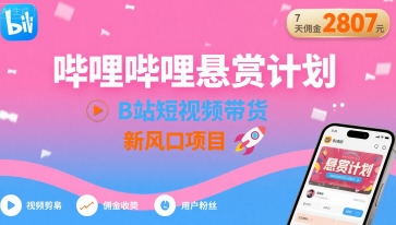 哔哩哔哩悬赏计划，B站短视频带货，7天佣金2807，新风口项目-大伟资源网