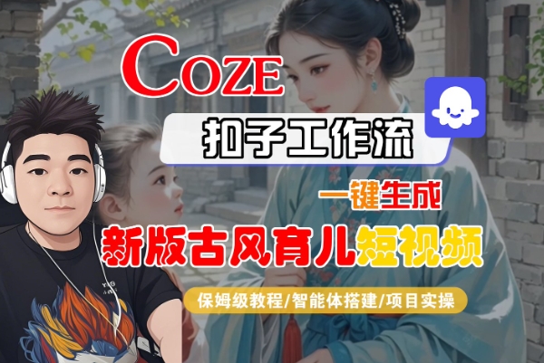 Coze扣子工作流一键生成新版古风育儿短视频，保姆级教程-智能体搭建-项目实操-大伟资源网