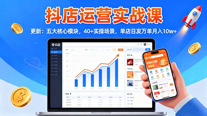 抖店运营实战课-更新：五大核心模块，40+实操场景，单店日发万单月入10w+-大伟资源网