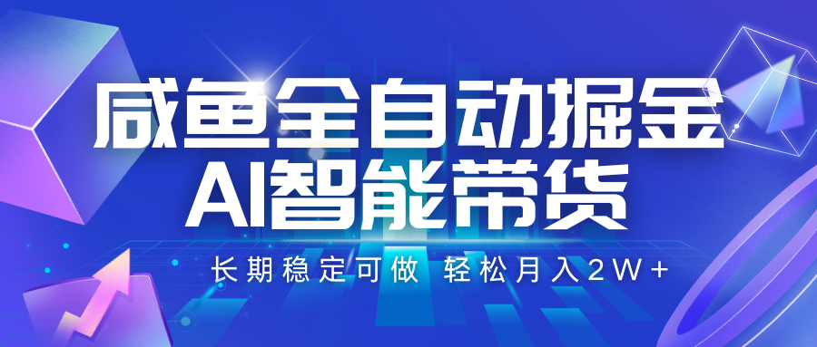 咸鱼全自动掘金，AI智能带货 长期稳定可做，轻松月入2W+-大伟资源网