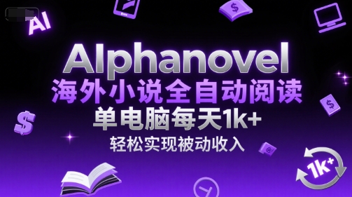AIphanovel海外小说全自动阅读，单电脑每天1k+，轻松实现被动收入【揭秘】-大伟资源网
