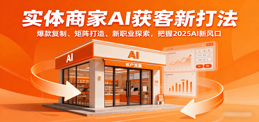 实体商家AI获客新打法：爆款复制、矩阵打造、新职业探索，把握2025AI新风口-大伟资源网