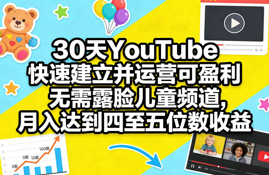 30天YouTube快速建立并运营可盈利无需露脸儿童频道，月入达到四至五位数收益-大伟资源网