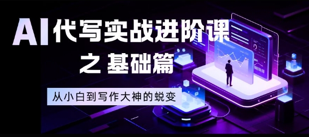 AI代写实战进阶课之基础篇，从小白到写作大神的蜕变【揭秘】-大伟资源网