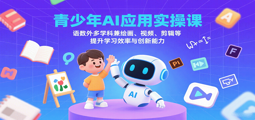 青少年AI应用实操课：语数外多学科兼绘画、视频、剪辑等提升学习效率与创新能力-大伟资源网