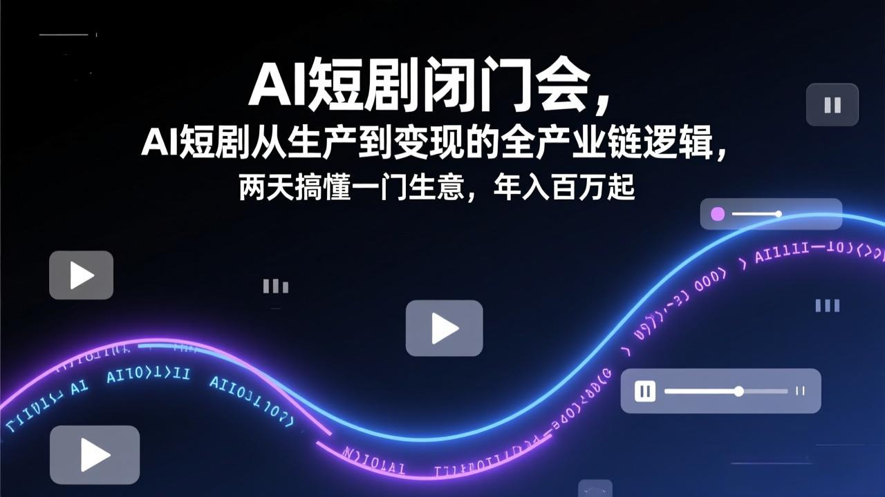 AI短剧闭门会，AI短剧从生产到变现的全产业链逻辑，两天搞懂一门生意，年入百万起-大伟资源网