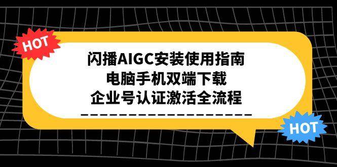 （15155期）闪播AIGC安装使用指南，电脑手机双端下载，企业号认证激活全流程-大伟资源网