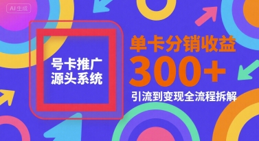 号卡推广源头系统，单卡分销收益3张+，引流到变现全流程拆解【揭秘】-大伟资源网