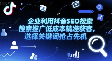 企业利用抖音SEO搜索推广低成本精准获客，选择关键词抢占先机-大伟资源网